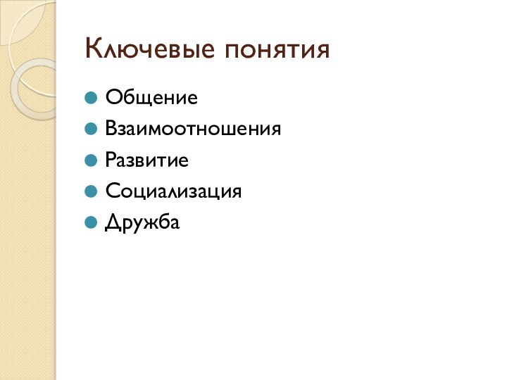 Ключевые понятия ОбщениеВзаимоотношенияРазвитиеСоциализацияДружба