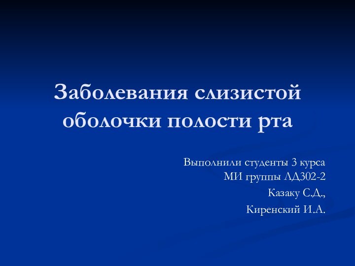 Заболевания слизистой оболочки полости ртаВыполнили студенты 3 курса МИ группы ЛД302-2Казаку С.Д.,Киренский И.А.