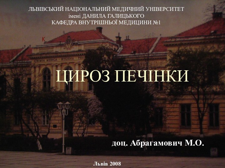 ЛЬВІВСЬКИЙ НАЦІОНАЛЬНИЙ МЕДИЧНИЙ УНІВЕРСИТЕТ імені ДАНИЛА ГАЛИЦЬКОГОКАФЕДРА ВНУТРІШНЬОЇ МЕДИЦИНИ №1КЛьвів 2008ЦИРОЗ ПЕЧІНКИ 		доц. Абрагамович М.О.