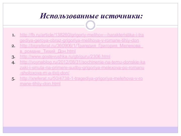 Использованные источники:http://fb.ru/article/138260/grigoriy-melihov---harakteristika-i-tragediya-geroya-obraz-grigoriya-melihova-v-romane-tihiy-donhttp://bigreferat.ru/360906/1/Трагедия_Григория_Мелехова_в_романе_Тихий_Дон.htmlhttp://www.gostevushka.ru/gb/guru/2306.htmlhttp://voynablog.ru/2012/08/31/sochinenie-na-temu-donskie-kazaki-i-smuta-na-primere-sudby-grigoriya-melexova-po-romanu-sholoxova-m-a-tixij-don/http://xreferat.ru/50/4738-1-tragediya-grigoriya-melehova-v-romane-tihiiy-don.html