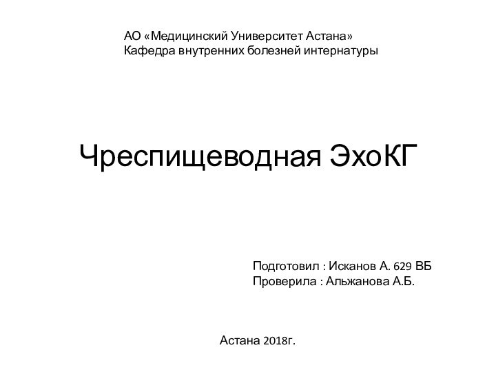 Чреспищеводная ЭхоКГАО «Медицинский Университет Астана»Кафедра внутренних болезней интернатурыПодготовил : Исканов А. 629