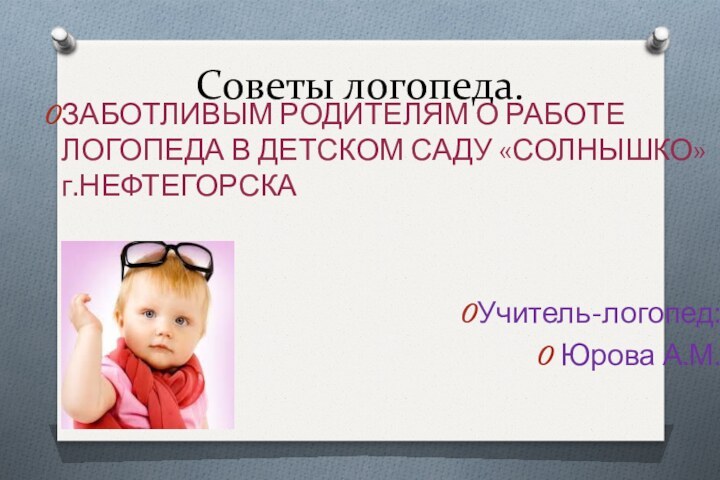 Советы логопеда.ЗАБОТЛИВЫМ РОДИТЕЛЯМ О РАБОТЕ ЛОГОПЕДА В ДЕТСКОМ САДУ «СОЛНЫШКО» г.НЕФТЕГОРСКАУчитель-логопед: Юрова А.М.