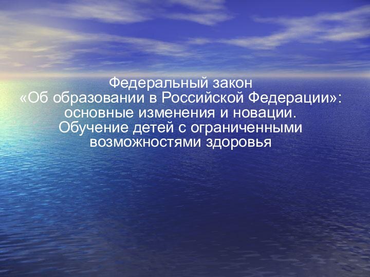 Федеральный закон  «Об образовании в Российской Федерации»: основные изменения и новации.