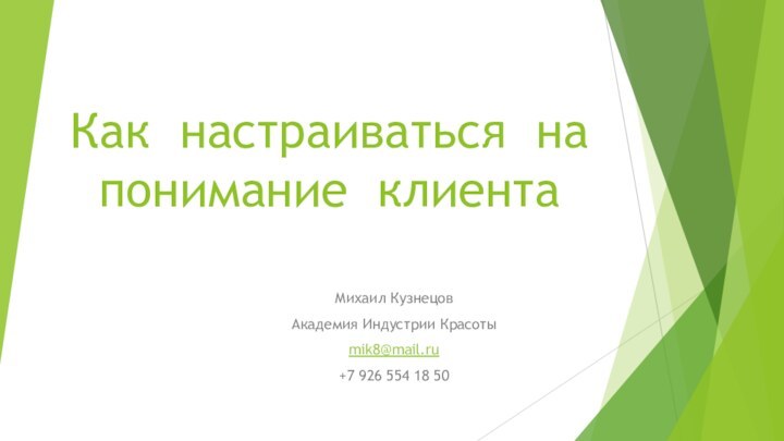 Как настраиваться на понимание клиентаМихаил КузнецовАкадемия Индустрии Красотыmik8@mail.ru+7 926 554 18 50