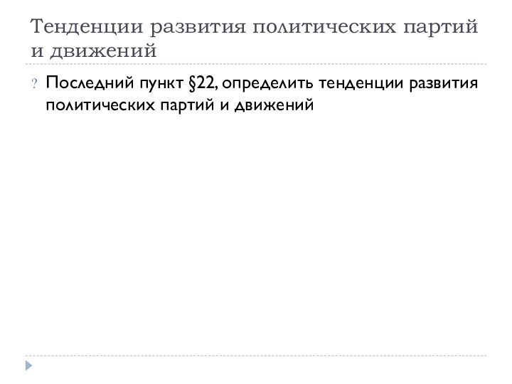 Тенденции развития политических партий и движенийПоследний пункт §22, определить тенденции развития политических партий и движений