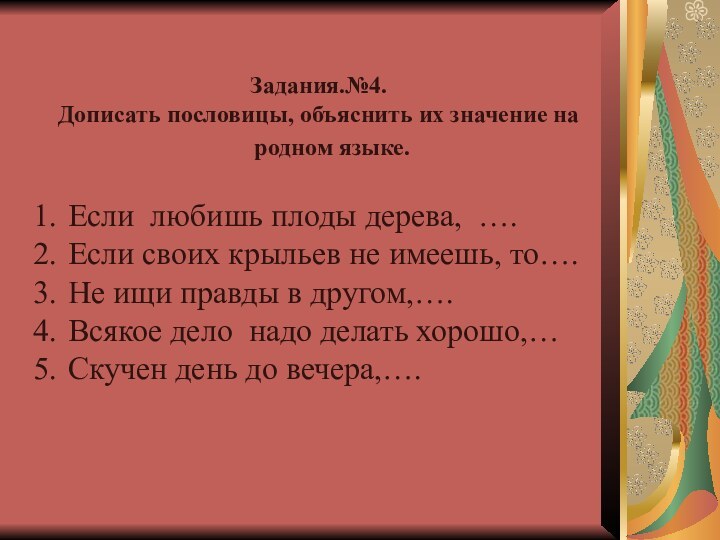 Задания.№4.Дописать пословицы, объяснить их значение на родном языке. Если любишь плоды дерева,