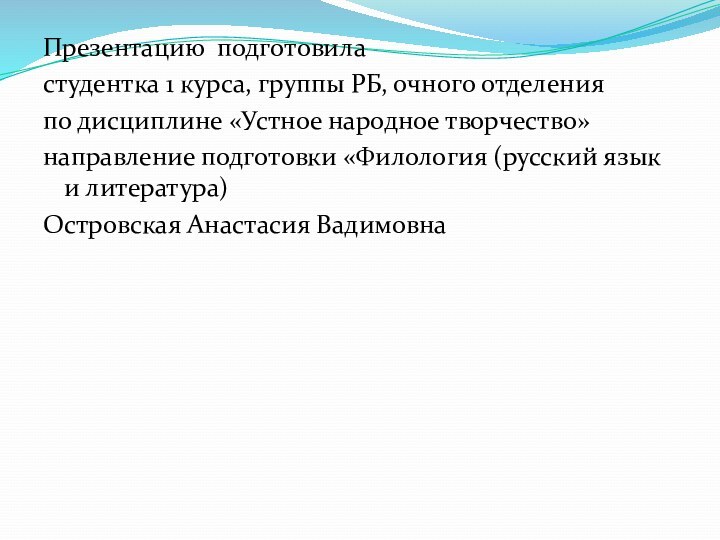 Презентацию подготовиластудентка 1 курса, группы РБ, очного отделенияпо дисциплине «Устное народное творчество»направление