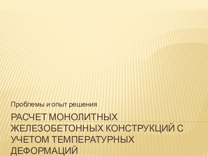 РАСЧЕТ МОНОЛИТНЫХ ЖЕЛЕЗОБЕТОННЫХ КОНСТРУКЦИЙ С УЧЕТОМ ТЕМПЕРАТУРНЫХ ДЕФОРМАЦИЙПроблемы и опыт решения