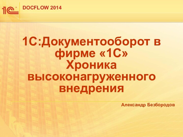 1С:Документооборот в фирме «1С» Хроника высоконагруженного внедренияАлександр Безбородов