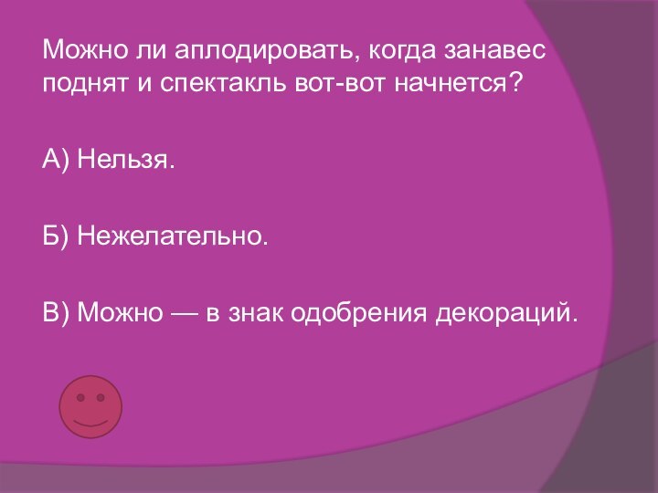 Можно ли аплодировать, когда занавес поднят и спектакль вот-вот начнется?A) Нельзя.Б) Нежелательно.B)