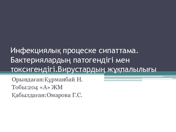 Инфекциялық процеске сипаттама.Бактериялардың патогендігі мен токсигендігі.Вирустардың жұқпалылығыОрындаған:Құрманбай Н.Тобы:204 «А» ЖМҚабылдаған:Омарова Г.С.