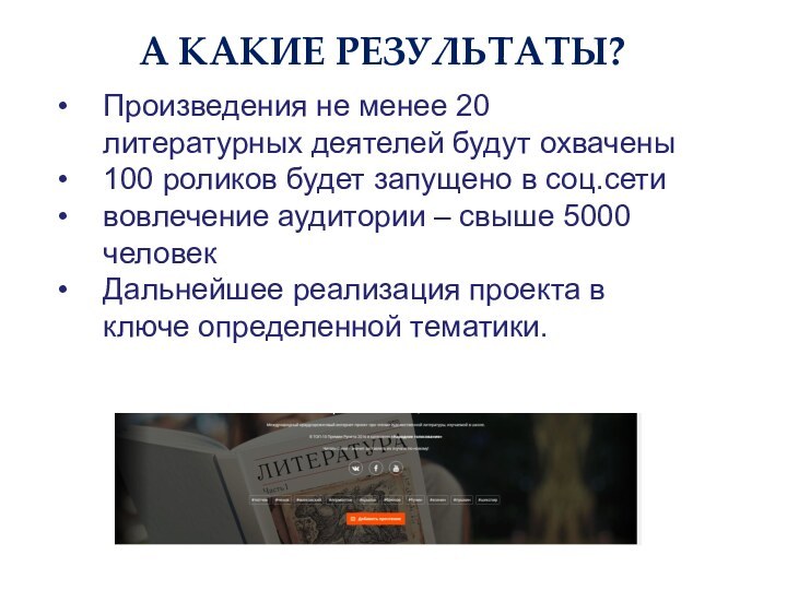 А КАКИЕ РЕЗУЛЬТАТЫ?Произведения не менее 20 литературных деятелей будут охвачены100 роликов будет