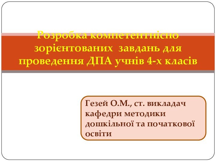 Розробка компетентнісно зорієнтованих завдань для проведення ДПА учнів 4-х класівГезей О.М., ст.