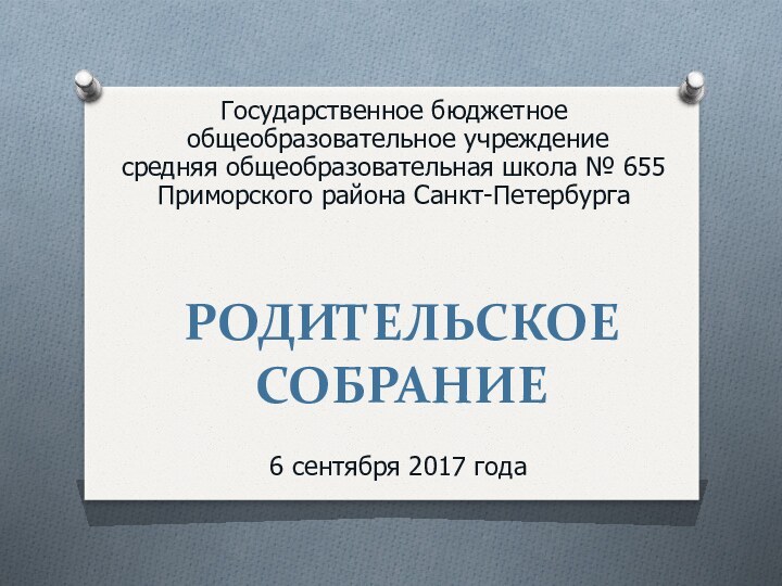 РОДИТЕЛЬСКОЕ СОБРАНИЕ 6 сентября 2017 годаГосударственное бюджетное  общеобразовательное учреждение средняя общеобразовательная