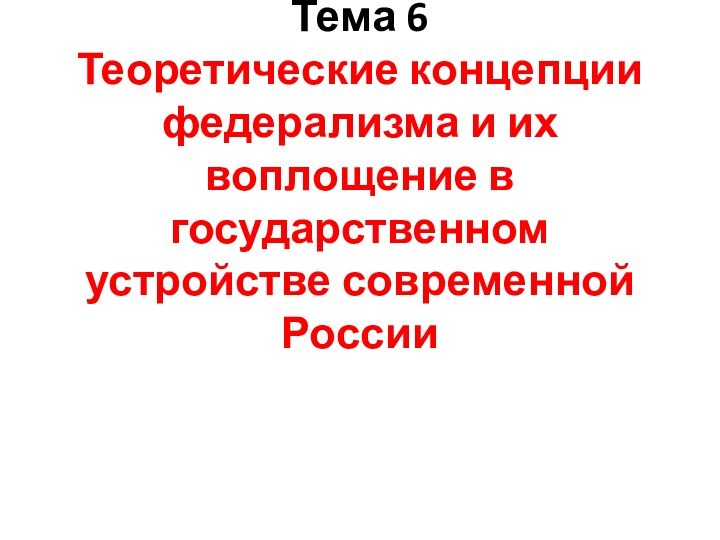 Тема 6 Теоретические концепции федерализма и их воплощение в государственном устройстве современной России