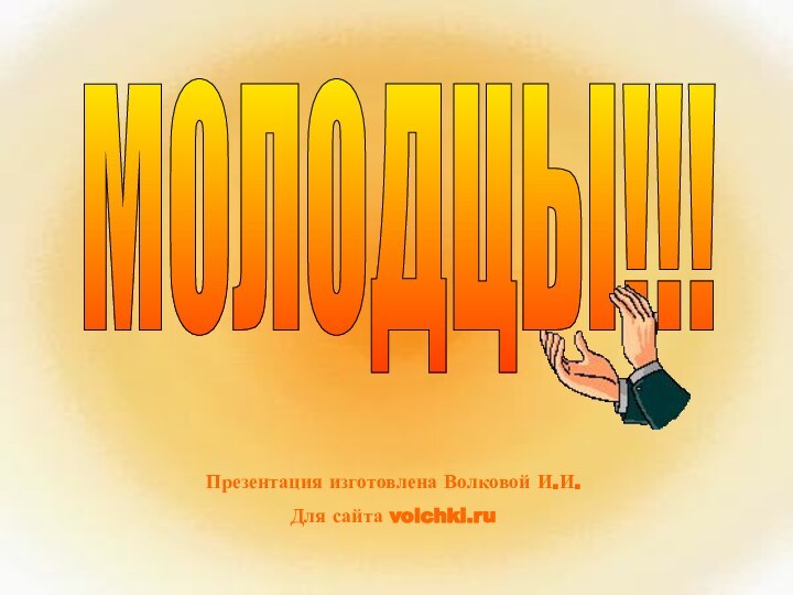 Презентация изготовлена Волковой И.И.Для сайта volchki.ruМОЛОДЦЫ!!!Презентация изготовлена Волковой И.И.Для сайта volchki.ru