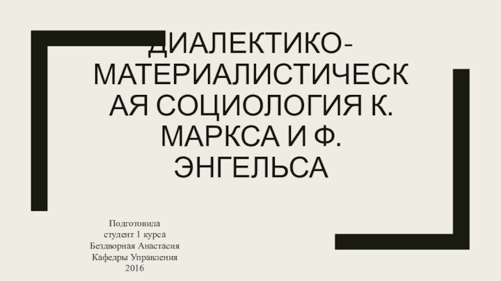 ДИАЛЕКТИКО-МАТЕРИАЛИСТИЧЕСКАЯ СОЦИОЛОГИЯ К.МАРКСА И Ф.ЭНГЕЛЬСАПодготовила студент 1 курсаБездворная Анастасия Кафедры Управления2016