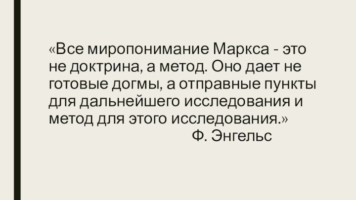 «Все миропонимание Маркса - это не доктрина, а метод. Оно дает не