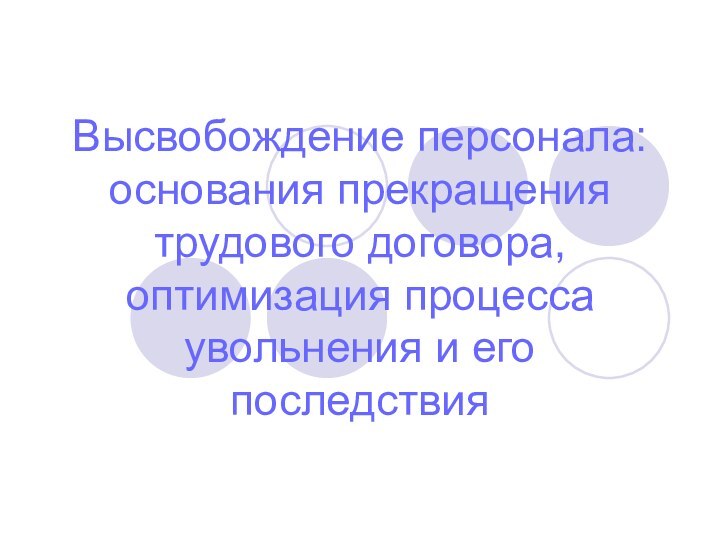 Высвобождение персонала: основания прекращения трудового договора, оптимизация процесса увольнения и его последствия