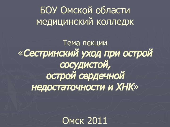 БОУ Омской области медицинский колледж  Тема лекции «Сестринский уход при острой