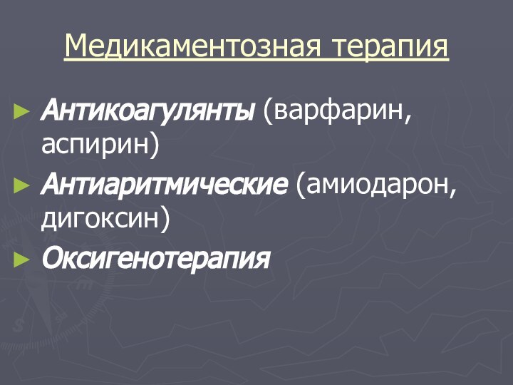 Медикаментозная терапияАнтикоагулянты (варфарин, аспирин)Антиаритмические (амиодарон, дигоксин)Оксигенотерапия