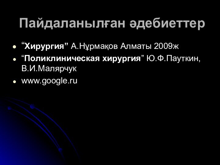 Пайдаланылған әдебиеттер“Хирургия” А.Нұрмақов Алматы 2009ж“Поликлиническая хирургия” Ю.Ф.Пауткин, В.И.Малярчукwww.google.ru