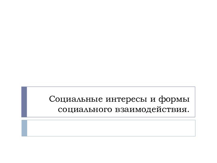 Социальные интересы и формы социального взаимодействия.