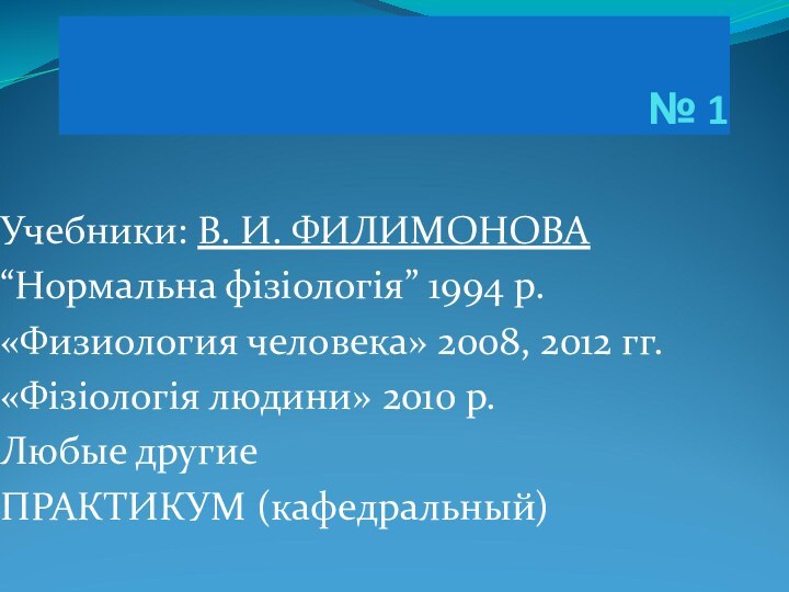 № 1Учебники: В. И. ФИЛИМОНОВА “Нормальна фізіологія” 1994 p.«Физиология человека» 2008, 2012