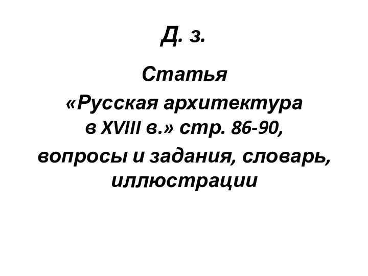 Д. з.Статья «Русская архитектура в XVIII в.» стр. 86-90, вопросы и задания, словарь, иллюстрации