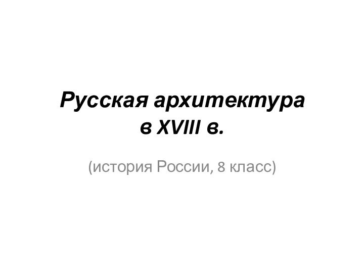 Русская архитектура в XVIII в.(история России, 8 класс)