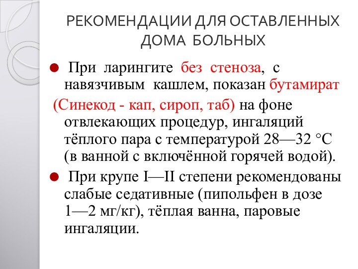 РЕКОМЕНДАЦИИ ДЛЯ ОСТАВЛЕННЫХ ДОМА БОЛЬНЫХ  При  ларингите  без  стеноза,  с  навязчивым 