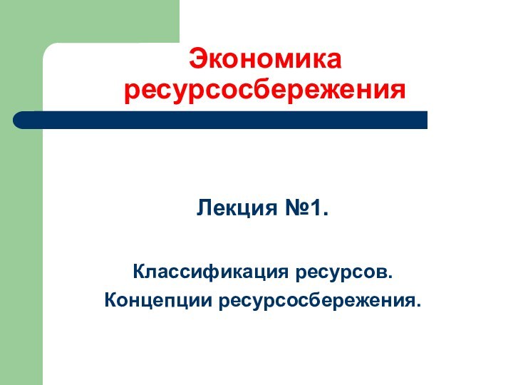 Экономика ресурсосбереженияЛекция №1.Классификация ресурсов. Концепции ресурсосбережения.