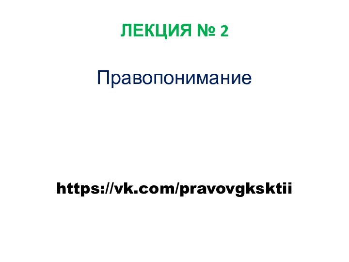 ЛЕКЦИЯ № 2 Правопонимание https://vk.com/pravovgksktii