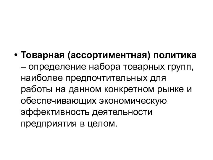 Товарная (ассортиментная) политика – определение набора товарных групп, наиболее предпочтительных для работы