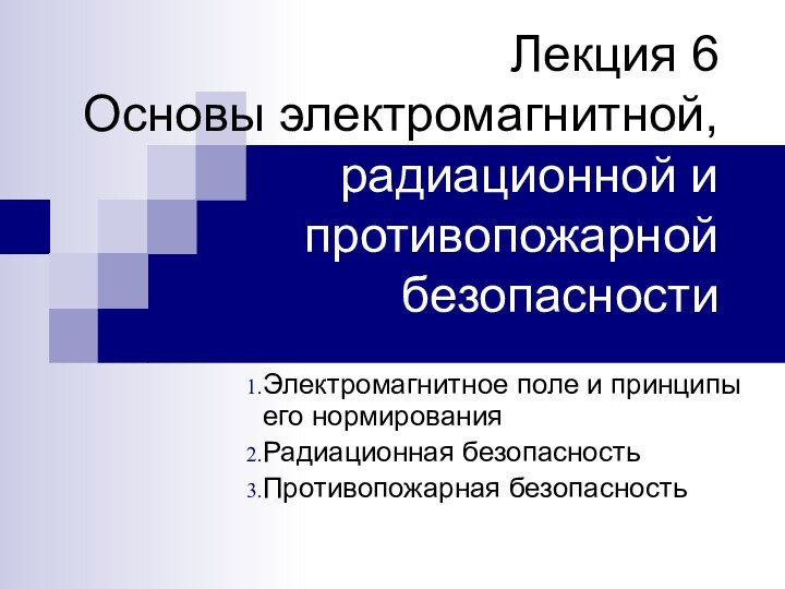 Лекция 6 Основы электромагнитной, радиационной и противопожарной безопасностиЭлектромагнитное поле и принципы его нормированияРадиационная безопасностьПротивопожарная безопасность