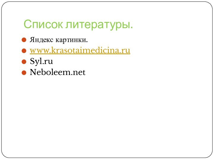 Список литературы.Яндекс картинки.www.krasotaimedicina.ruSyl.ruNeboleem.net