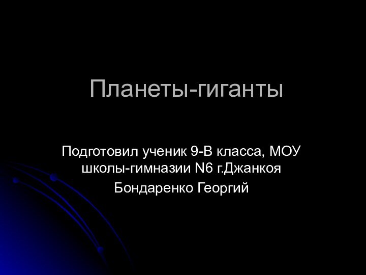 Планеты-гигантыПодготовил ученик 9-В класса, МОУ школы-гимназии N6 г.ДжанкояБондаренко Георгий