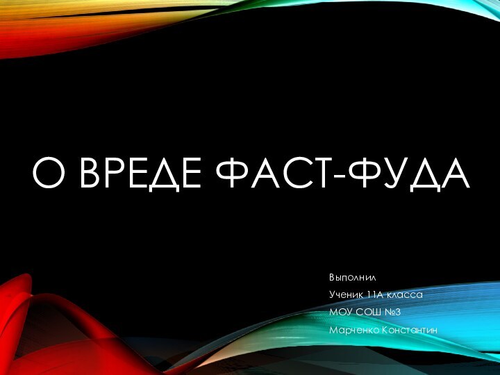 О ВРЕДЕ ФАСТ-ФУДАВыполнилУченик 11А класса МОУ СОШ №3Марченко Константин