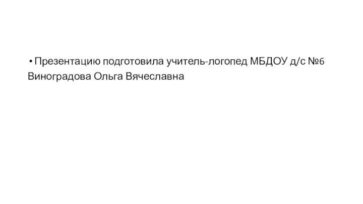 Презентацию подготовила учитель-логопед МБДОУ д/с №6Виноградова Ольга Вячеславна