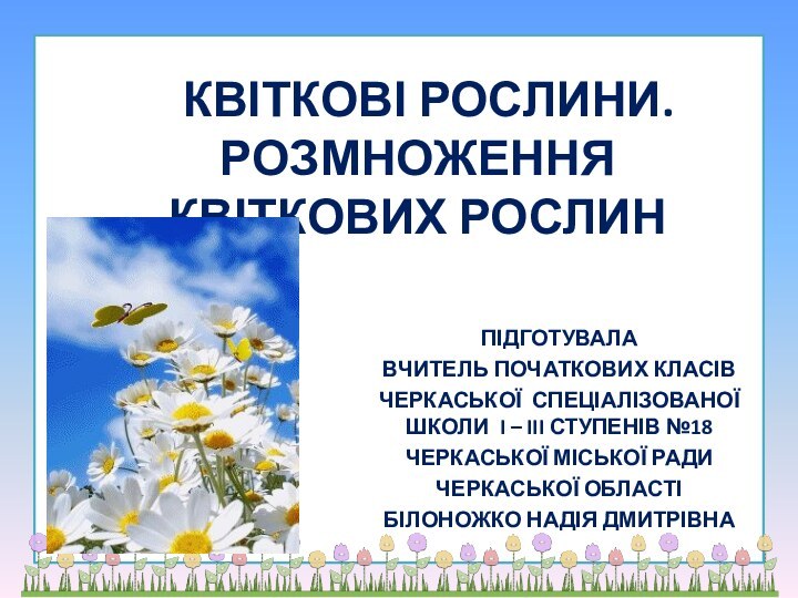 КВІТКОВІ РОСЛИНИ.  РОЗМНОЖЕННЯ КВІТКОВИХ РОСЛИН