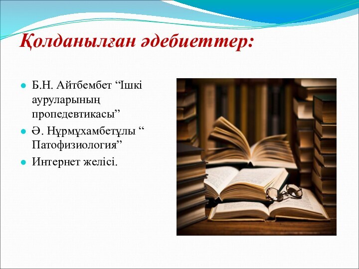 Қолданылған әдебиеттер: Б.Н. Айтбембет “Ішкі ауруларының пропедевтикасы”Ә. Нұрмұхамбетұлы “ Патофизиология”Интернет желіcі.