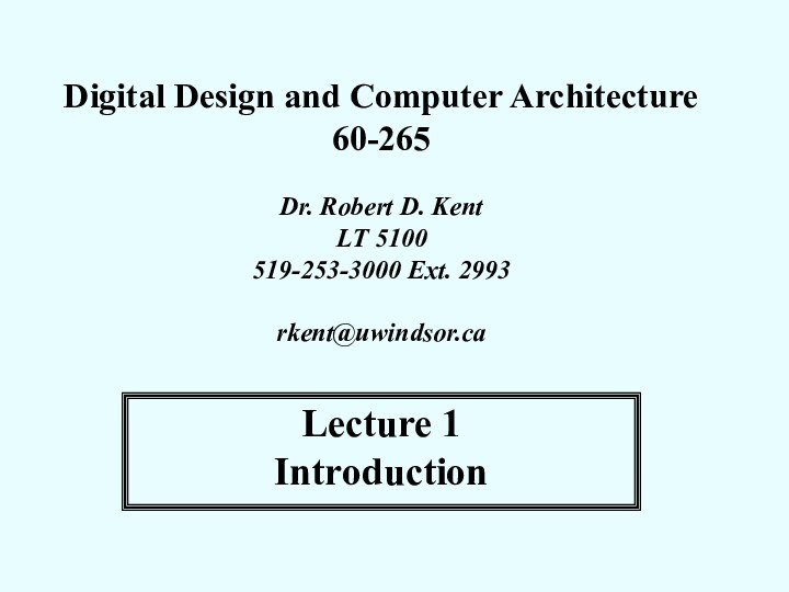 Digital Design and Computer Architecture 60-265Dr. Robert D. KentLT 5100519-253-3000 Ext. 2993rkent@uwindsor.caLecture 1Introduction