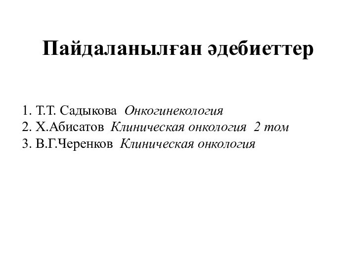 Пайдаланылған әдебиеттер1. Т.Т. Садыкова Онкогинекология 2. Х.Абисатов Клиническая онкология 2 том3. В.Г.Черенков Клиническая онкология