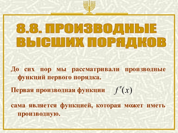 8.8. ПРОИЗВОДНЫЕ  ВЫСШИХ ПОРЯДКОВПервая производная функции сама является функцией, которая может