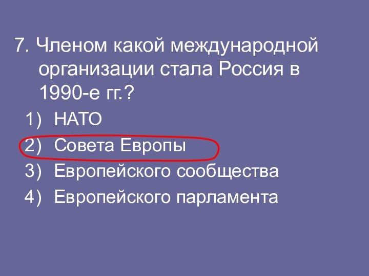 7. Членом какой международной организации стала Россия в 1990-е гг.?НАТОСовета ЕвропыЕвропейского сообществаЕвропейского парламента