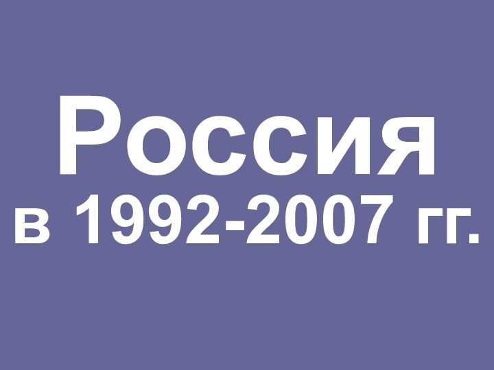 Россия  в 1992-2007 гг.