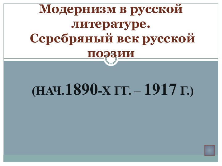 (НАЧ.1890-Х ГГ. – 1917 Г.)Модернизм в русской литературе.  Серебряный век русской поэзии