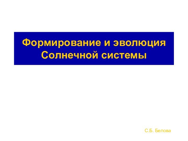 Формирование и эволюция Солнечной системыС.Б. Белова