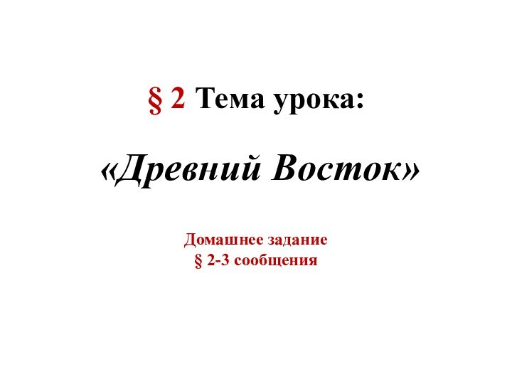 § 2 Тема урока:«Древний Восток»Домашнее задание§ 2-3 сообщения