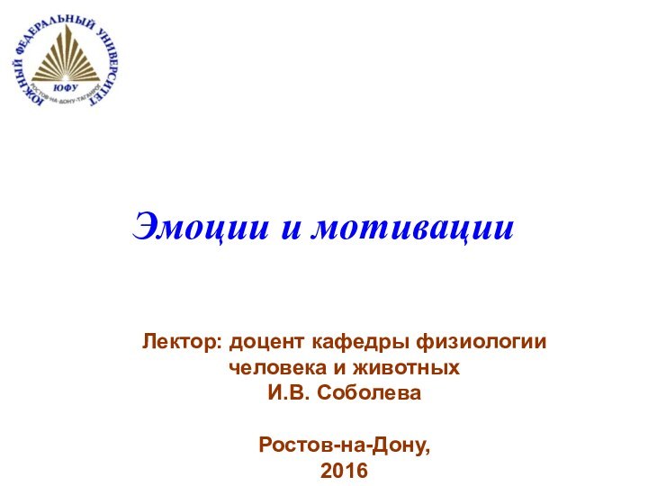 Эмоции и мотивации Лектор: доцент кафедры физиологии человека и животных И.В. СоболеваРостов-на-Дону,2016